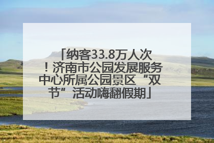 纳客33.8万人次！济南市公园发展服务中心所属公园景区“双节”活动嗨翻假期