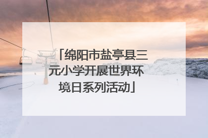 绵阳市盐亭县三元小学开展世界环境日系列活动