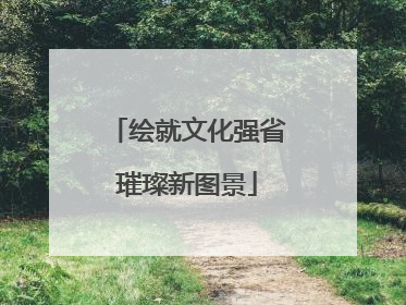 绘就文化强省璀璨新图景