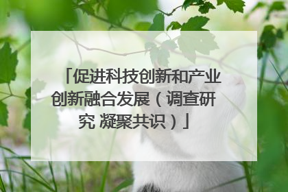 促进科技创新和产业创新融合发展（调查研究 凝聚共识）