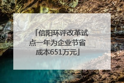 信阳环评改革试点一年为企业节省成本651万元