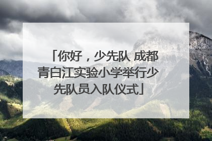 你好，少先队 成都青白江实验小学举行少先队员入队仪式