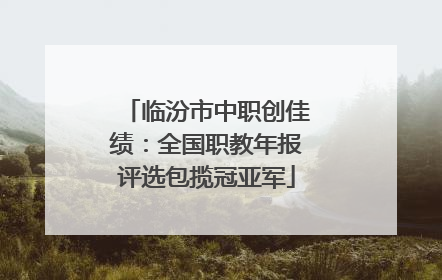 临汾市中职创佳绩：全国职教年报评选包揽冠亚军