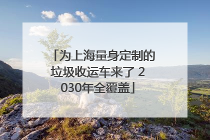 为上海量身定制的垃圾收运车来了 2030年全覆盖