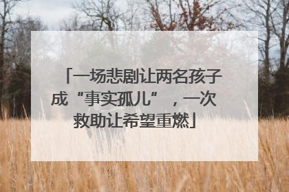 一场悲剧让两名孩子成“事实孤儿”，一次救助让希望重燃