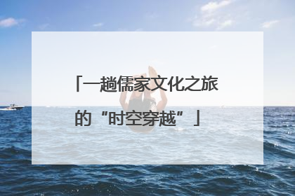 一趟儒家文化之旅的“时空穿越”