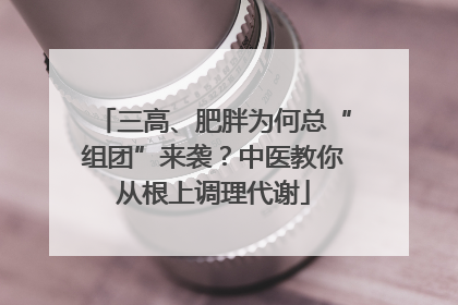 三高、肥胖为何总“组团”来袭？中医教你从根上调理代谢