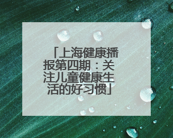 上海健康播报第四期：关注儿童健康生活的好习惯
