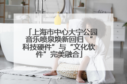 上海市中心大宁公园音乐喷泉焕新回归 “科技硬件”与“文化软件”完美融合