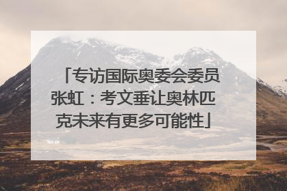 专访国际奥委会委员张虹：考文垂让奥林匹克未来有更多可能性