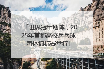 世界冠军助阵，2025年首都高校乒乓球团体锦标赛举行