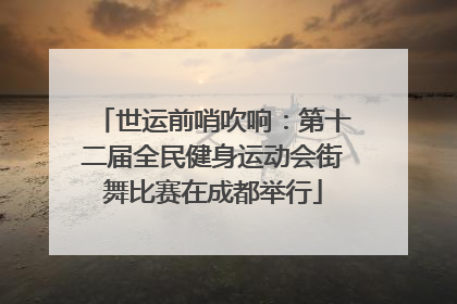 世运前哨吹响：第十二届全民健身运动会街舞比赛在成都举行