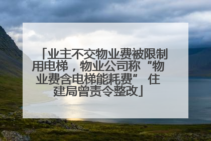 业主不交物业费被限制用电梯，物业公司称“物业费含电梯能耗费” 住建局曾责令整改