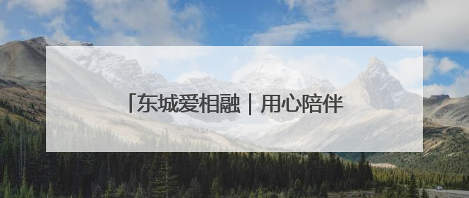 东城爱相融｜用心陪伴，用爱服务！他把老人的幸福感当“大事儿”