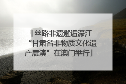 丝路非遗邂逅濠江 “甘肃省非物质文化遗产展演”在澳门举行