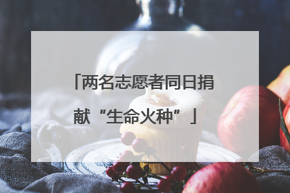 两名志愿者同日捐献“生命火种”