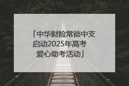 中华财险常德中支启动2025年高考爱心助考活动
