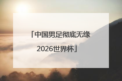 中国男足彻底无缘2026世界杯