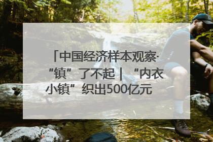 中国经济样本观察·“镇”了不起｜“内衣小镇”织出500亿元“里子产业”