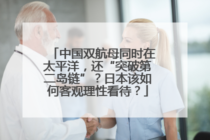 中国双航母同时在太平洋，还“突破第二岛链”？日本该如何客观理性看待？