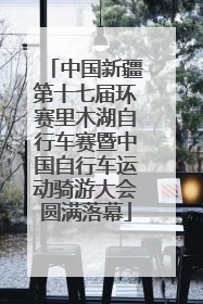 中国新疆第十七届环赛里木湖自行车赛暨中国自行车运动骑游大会圆满落幕