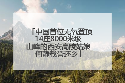 中国首位无氧登顶14座8000米级山峰的西安高陵姑娘何静载誉还乡