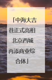 中海大吉巷正式亮相 北京西城再添商业综合体