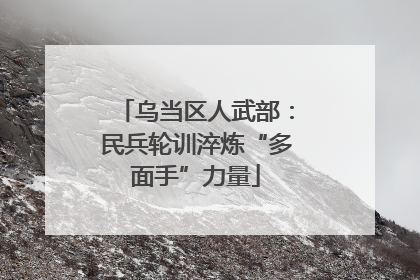 乌当区人武部：民兵轮训淬炼“多面手”力量