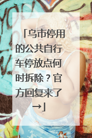 乌市停用的公共自行车停放点何时拆除？官方回复来了→