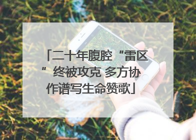 二十年腹腔“雷区”终被攻克 多方协作谱写生命赞歌