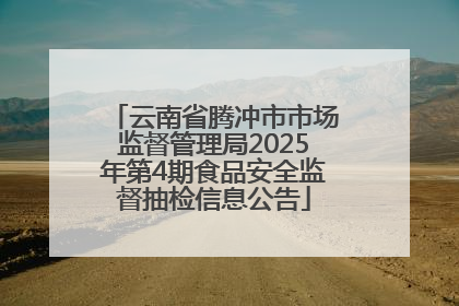 云南省腾冲市市场监督管理局2025年第4期食品安全监督抽检信息公告