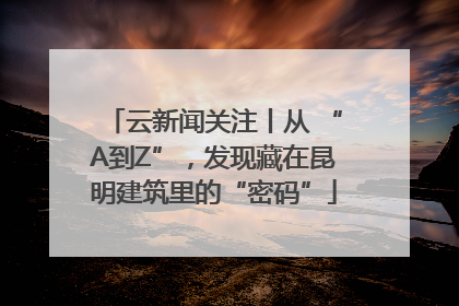 云新闻关注丨从 “A到Z”，发现藏在昆明建筑里的“密码”