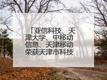 亚信科技、天津大学、中移动信息、天津移动荣获天津市科技进步一等奖