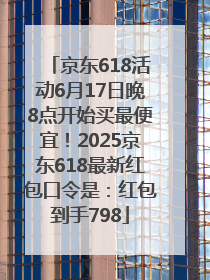 京东618活动6月17日晚8点开始买最便宜！2025京东618最新红包口令是：红包到手798