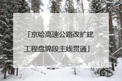 京哈高速公路改扩建工程盘锦段主线贯通