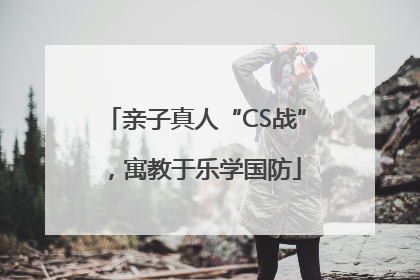 亲子真人“CS战”，寓教于乐学国防