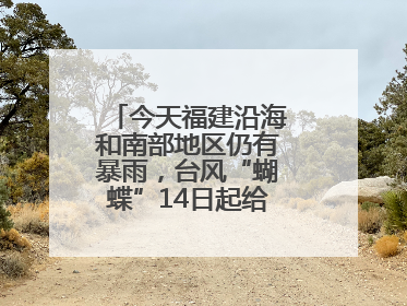 今天福建沿海和南部地区仍有暴雨，台风“蝴蝶”14日起给福建带来影响