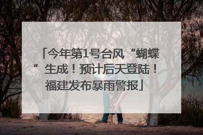 今年第1号台风“蝴蝶”生成！预计后天登陆！福建发布暴雨警报