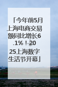 今年前5月上海电商交易额同比增长6.1%！2025上海数字生活节开幕