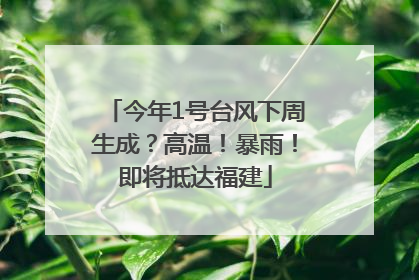 今年1号台风下周生成？高温！暴雨！即将抵达福建