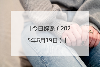 今日辟谣（2025年6月19日）