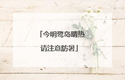今明鹭岛晴热 请注意防暑