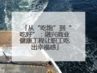 从“吃饱”到“吃好”：融兴商业健康工程让职工吃出幸福感
