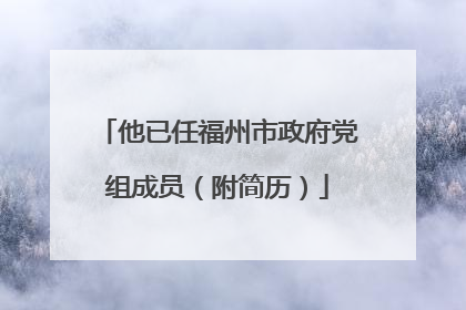 他已任福州市政府党组成员（附简历）