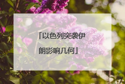 以色列突袭伊朗影响几何