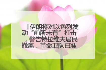 伊朗将对以色列发动“前所未有”打击，警告特拉维夫居民撤离，革命卫队已准备长期全面战争