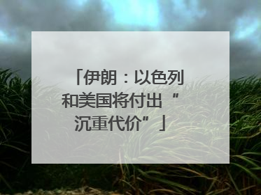 伊朗：以色列和美国将付出“沉重代价”