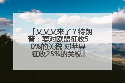 又又又来了？特朗普：要对欧盟征收50%的关税 对苹果征收25%的关税
