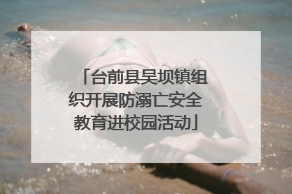 台前县吴坝镇组织开展防溺亡安全教育进校园活动