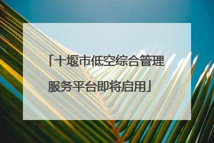 十堰市低空综合管理服务平台即将启用